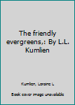 Unknown Binding The friendly evergreens,: By L.L. Kumlien Book