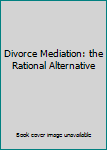 Unknown Binding Divorce Mediation: the Rational Alternative Book