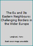 Hardcover The Eu and Its Eastern Neighbours: Challenging Borders in the Wider Europe Book