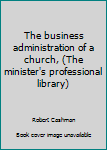 Unknown Binding The business administration of a church, (The minister's professional library) Book