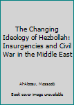 Hardcover The Changing Ideology of Hezbollah: Insurgencies and Civil War in the Middle East Book