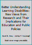 Paperback Better Understanding Learning Disabilities: New Views from Research and Their Implications for Education and Public Policies Book