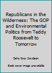 Hardcover Republicans in the Wilderness: The GOP and Environmental Politics from Teddy Roosevelt to Tomorrow Book