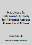 Hardcover Happiness Is Retirement: A Study for Adventist Retirees Present and Future Book