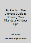 Paperback Air Plants : The Ultimate Guide to Growing Your Tillandsia +Indoor Tips Book