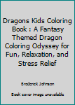 Paperback Dragons Kids Coloring Book : A Fantasy Themed Dragon Coloring Odyssey for Fun, Relaxation, and Stress Relief Book