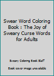 Swear Word Coloring Book: The Joy of Sweary Curse Words for Adults