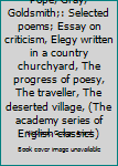 Pope, Gray, Goldsmith;: Selected poems; Essay on criticism, Elegy written in a country churchyard, The progress of poesy, The traveller, The deserted village, (The academy series of English classics)