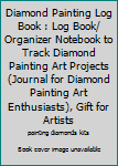 Diamond Painting Log Book : Log Book/ Organizer Notebook to Track Diamond Painting Art Projects (Journal for Diamond Painting Art Enthusiasts), Gift for Artists
