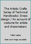 Hardcover The Artistic Crafts Series of Technical Handbooks: Dress design / An account of costume for artists and dressmakers Book