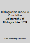 Unknown Binding Bibliographic Index: A Cumulative Bibliography of Bibliographies 1974 Book