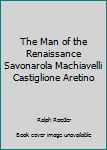 Paperback The Man of the Renaissance Savonarola Machiavelli Castiglione Aretino Book