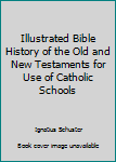 Illustrated Bible history of the Old and New Testaments: For the use of Catholic schools