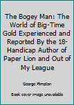 The Bogey Man: The World of Big-Time Gold Experienced and Reported By the 18-Handicap Author of Paper Lion and Out of My League