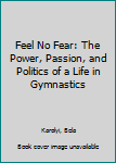 Paperback Feel No Fear: The Power, Passion, and Politics of a Life in Gymnastics Book