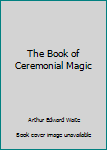 Paperback The Book of Ceremonial Magic Book