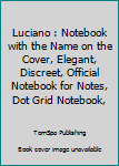Luciano : Notebook with the Name on the Cover, Elegant, Discreet, Official Notebook for Notes, Dot Grid Notebook,