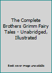 Hardcover The Complete Brothers Grimm Fairy Tales - Unabridged, Illustrated Book