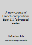 Unknown Binding A new course of French composition: Book III (advanced series Book