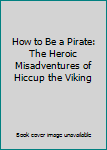 Hardcover How to Be a Pirate: The Heroic Misadventures of Hiccup the Viking Book