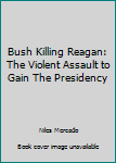 Paperback Bush Killing Reagan: The Violent Assault to Gain The Presidency Book