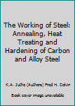 Hardcover The Working of Steel: Annealing, Heat Treating and Hardening of Carbon and Alloy Steel Book