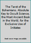 The Tarot of the Bohemians. Absolute Key to Occult Science. the Most Ancient Book in the World. for the Exclusive Use of Initiates