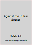 Paperback Against the Rules: Soccer Book