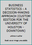 Unknown Binding BUSINESS STATISTICS : A DECISION-MAKING APPROACH (CUSTOM EDITION FOR THE UNIVERSITY OF HOUSTON - DOWNTOWN) Book