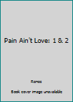 Paperback Pain Ain't Love: 1 & 2 Book