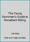 The Young Sporsman's Guide to Horseback Riding