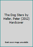 The Dog Stars by Heller, Peter (2012) Hardcover