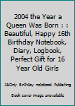 2004 the Year a Queen Was Born : : Beautiful, Happy 16th Birthday Notebook, Diary, Logbook, Perfect Gift for 16 Year Old Girls