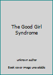 Unknown Binding The Good Girl Syndrome Book