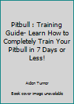 Paperback Pitbull : Training Guide- Learn How to Completely Train Your Pitbull in 7 Days or Less! Book