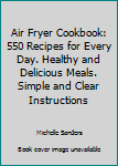 Paperback Air Fryer Cookbook: 550 Recipes for Every Day. Healthy and Delicious Meals. Simple and Clear Instructions Book