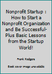 Paperback Nonprofit Startup : How to Start a Nonprofit Organization and Be Successful- Plus Basic Lessons from the Startup World! Book