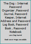 The Dog : Internet Password Organizer ,Password Journal, Password Keeper, Internet Address and Password Log Book, Password Book , Password Notebook