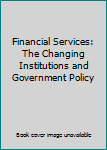 Hardcover Financial Services: The Changing Institutions and Government Policy Book