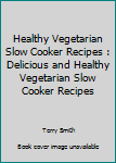 Paperback Healthy Vegetarian Slow Cooker Recipes : Delicious and Healthy Vegetarian Slow Cooker Recipes Book