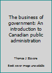 The business of government: An introduction to Canadian public administration