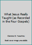 Hardcover What Jesus Really Taught (as Recorded in the Four Gospels) Book