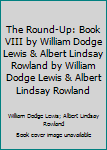 Hardcover The Round-Up: Book VIII by William Dodge Lewis & Albert Lindsay Rowland by William Dodge Lewis & Albert Lindsay Rowland Book