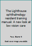 Unknown Binding The Lighthouse ophthalmology resident training manual: A new look at low vision care Book