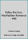 Unknown Binding Follow the Sun, MacFadden Romance #80 Book