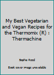 Paperback My Best Vegetarian and Vegan Recipes for the Thermomix (R) : Thermachine Book