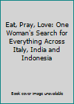 Eat, Pray, Love: One Woman's Search for Everything Across Italy, India and Indonesia