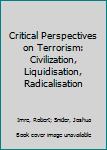 Hardcover Critical Perspectives on Terrorism: Civilization, Liquidisation, Radicalisation Book
