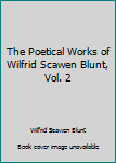The Poetical Works of Wilfrid Scawen Blunt, Vol. 2