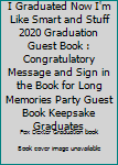 I Graduated Now I'm Like Smart and Stuff 2020 Graduation Guest Book : Congratulatory Message and Sign in the Book for Long Memories Party Guest Book Keepsake Graduates